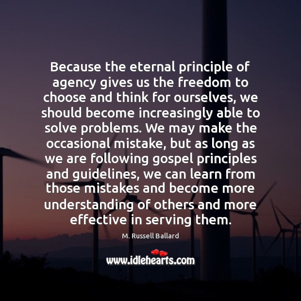 Because the eternal principle of agency gives us the freedom to choose M. Russell Ballard Picture Quote