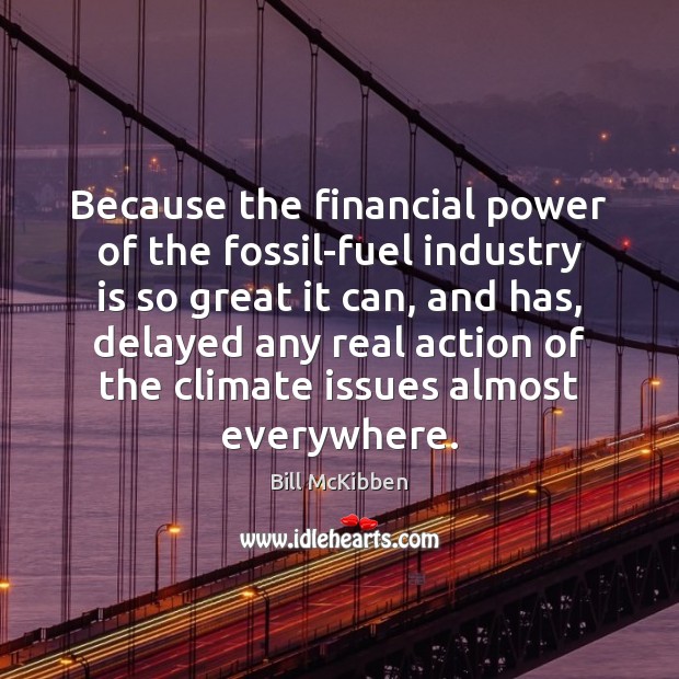 Because the financial power of the fossil-fuel industry is so great it Bill McKibben Picture Quote
