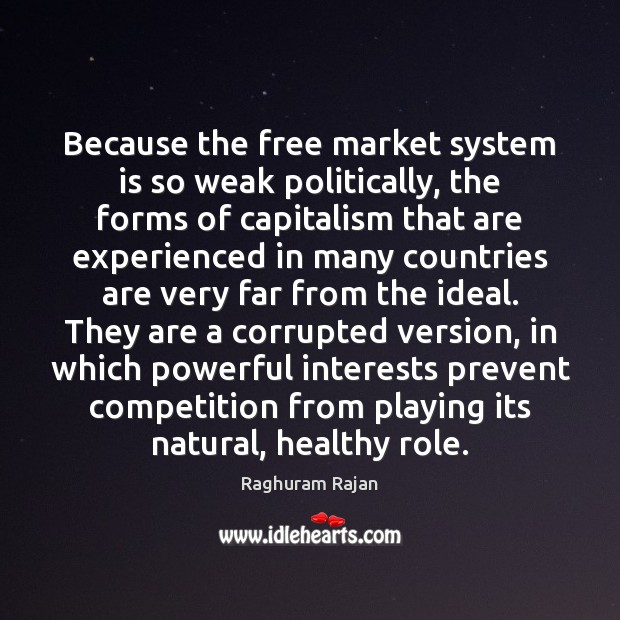 Because the free market system is so weak politically, the forms of Raghuram Rajan Picture Quote