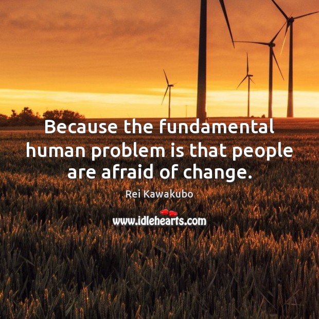Because the fundamental human problem is that people are afraid of change. Rei Kawakubo Picture Quote