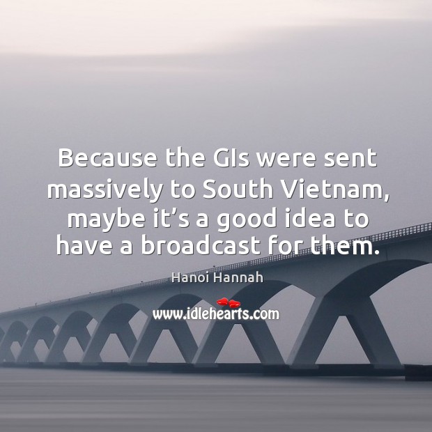 Because the gis were sent massively to south vietnam, maybe it’s a good idea to have a broadcast for them. Hanoi Hannah Picture Quote