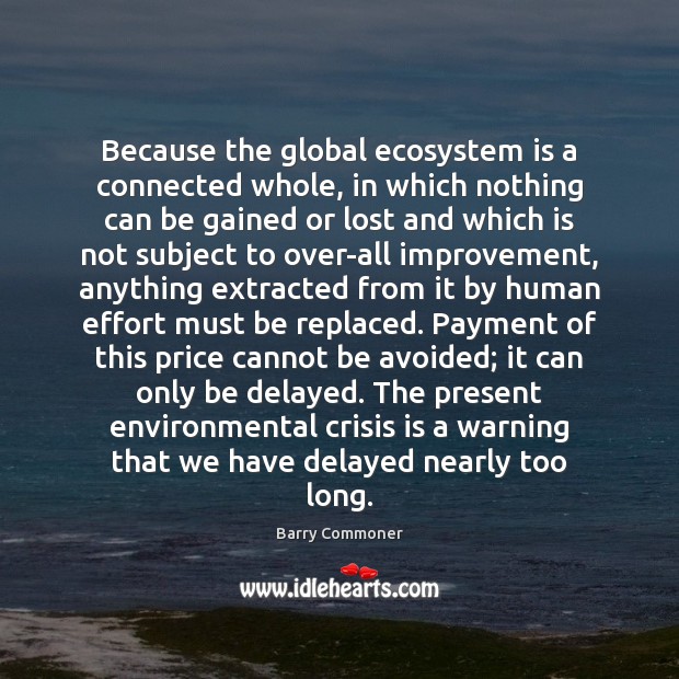 Because the global ecosystem is a connected whole, in which nothing can Image