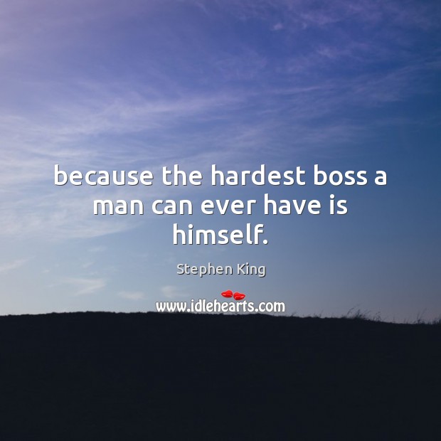Because the hardest boss a man can ever have is himself. Image