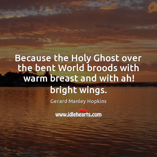 Because the Holy Ghost over the bent World broods with warm breast Gerard Manley Hopkins Picture Quote