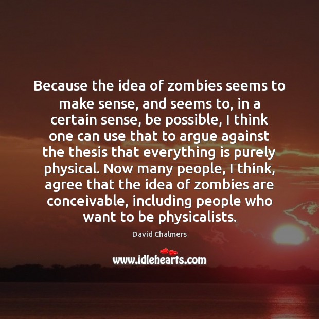 Because the idea of zombies seems to make sense, and seems to, David Chalmers Picture Quote