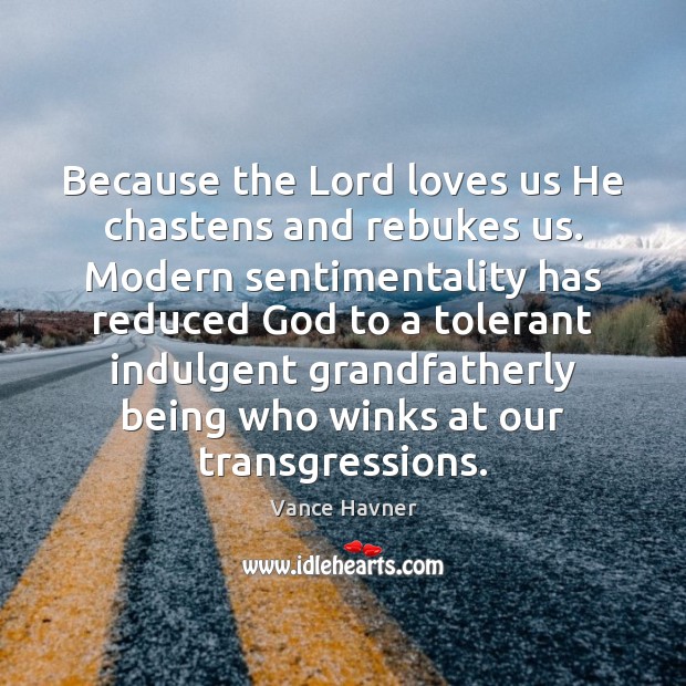 Because the Lord loves us He chastens and rebukes us. Modern sentimentality Vance Havner Picture Quote