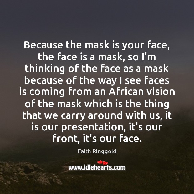 Because the mask is your face, the face is a mask, so Faith Ringgold Picture Quote