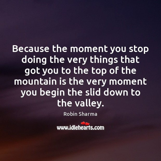 Because the moment you stop doing the very things that got you Robin Sharma Picture Quote
