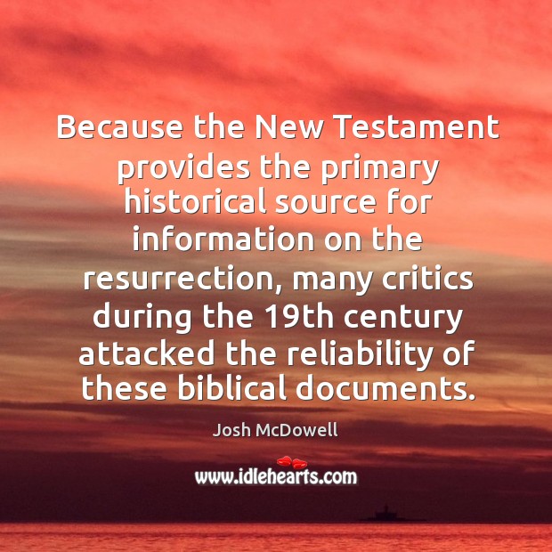 Because the new testament provides the primary historical source for information on the resurrection Josh McDowell Picture Quote
