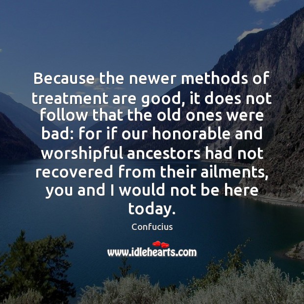 Because the newer methods of treatment are good, it does not follow Confucius Picture Quote
