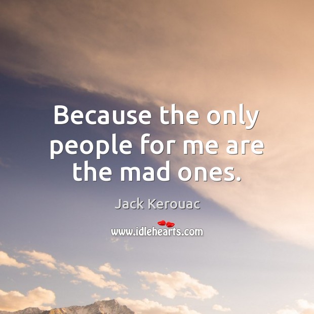 Because the only people for me are the mad ones. Jack Kerouac Picture Quote