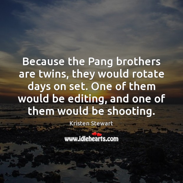 Because the Pang brothers are twins, they would rotate days on set. Kristen Stewart Picture Quote