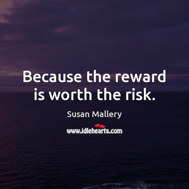 Because the reward is worth the risk. Susan Mallery Picture Quote