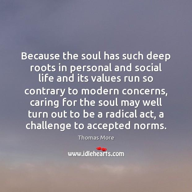 Because the soul has such deep roots in personal and social life Thomas More Picture Quote