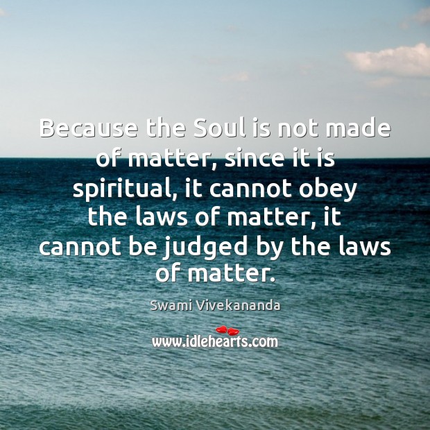 Because the Soul is not made of matter, since it is spiritual, Swami Vivekananda Picture Quote