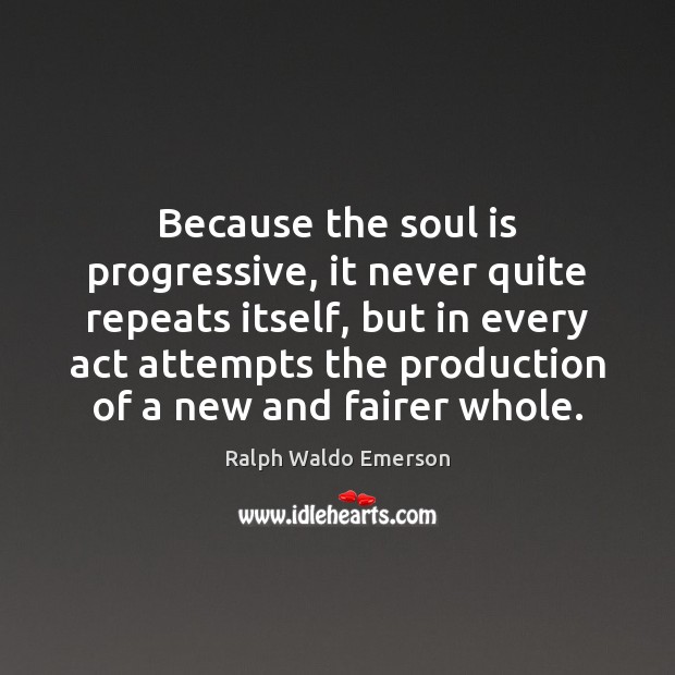 Because the soul is progressive, it never quite repeats itself, but in Ralph Waldo Emerson Picture Quote