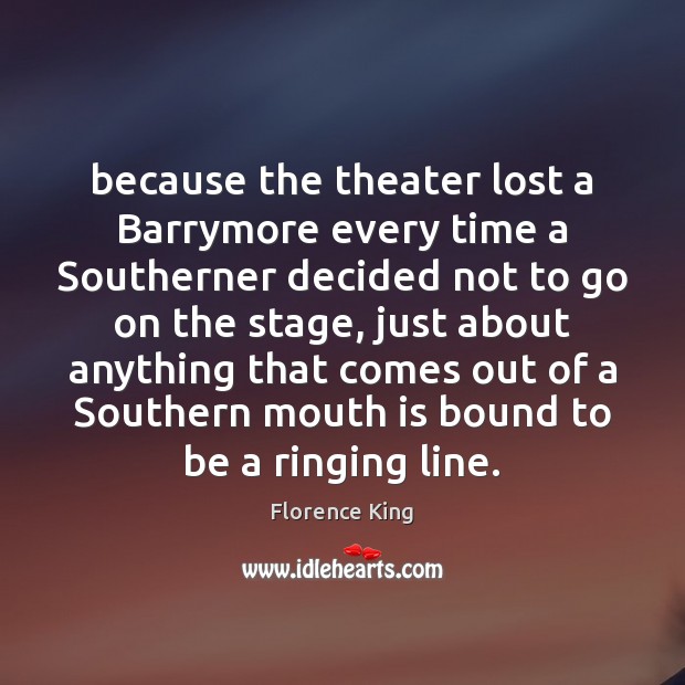 Because the theater lost a Barrymore every time a Southerner decided not Florence King Picture Quote