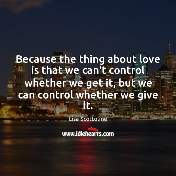 Because the thing about love is that we can’t control whether we Lisa Scottoline Picture Quote