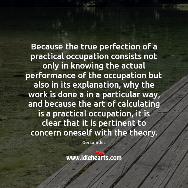 Because the true perfection of a practical occupation consists not only in Work Quotes Image
