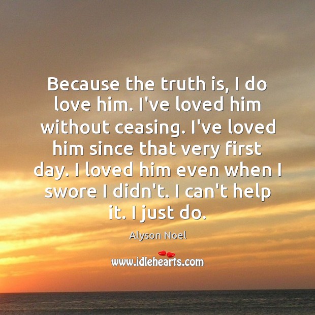 Because the truth is, I do love him. I’ve loved him without Alyson Noel Picture Quote