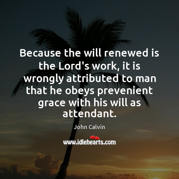 Because the will renewed is the Lord’s work, it is wrongly attributed Image