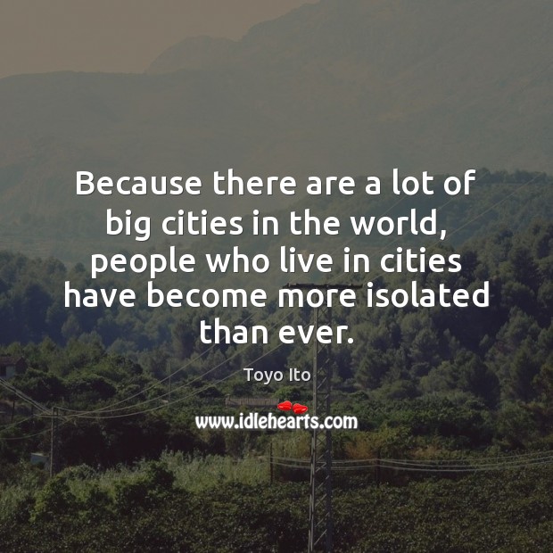 Because there are a lot of big cities in the world, people Toyo Ito Picture Quote