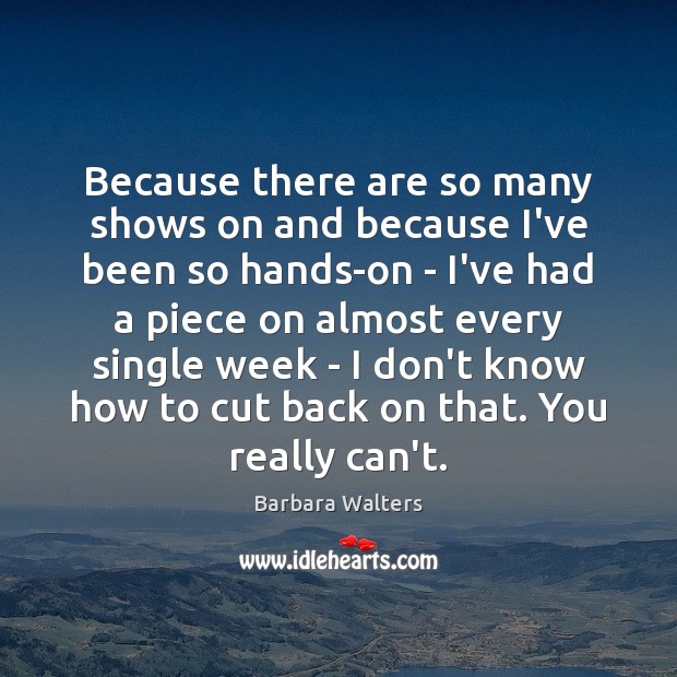 Because there are so many shows on and because I’ve been so Barbara Walters Picture Quote
