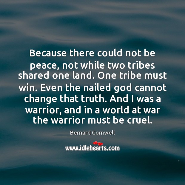 Because there could not be peace, not while two tribes shared one Bernard Cornwell Picture Quote