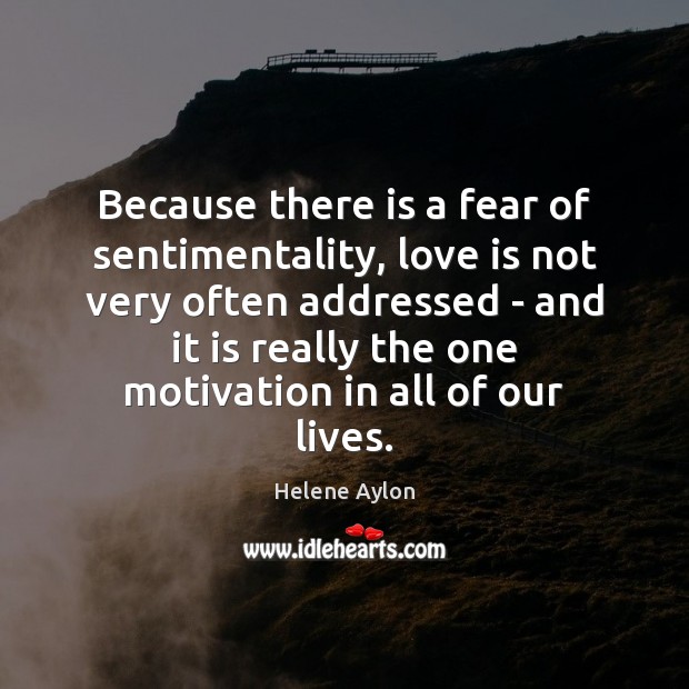 Because there is a fear of sentimentality, love is not very often Helene Aylon Picture Quote