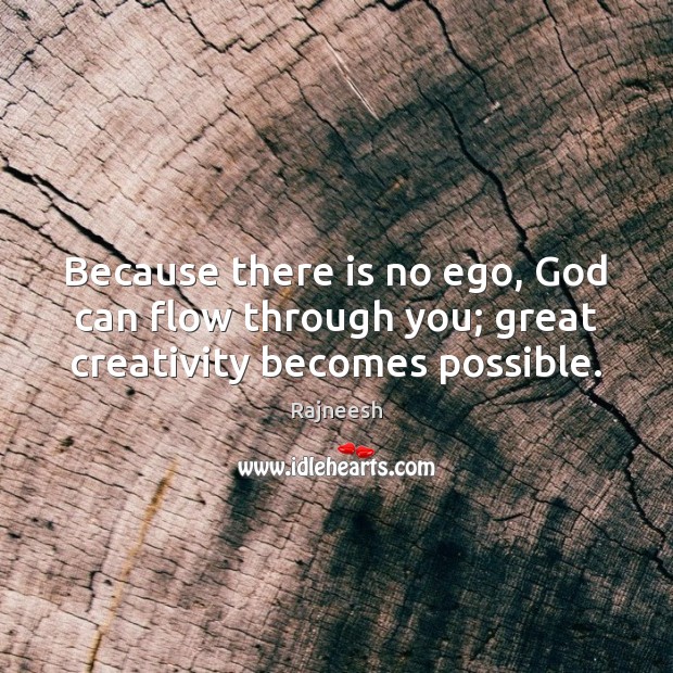 Because there is no ego, God can flow through you; great creativity becomes possible. Image