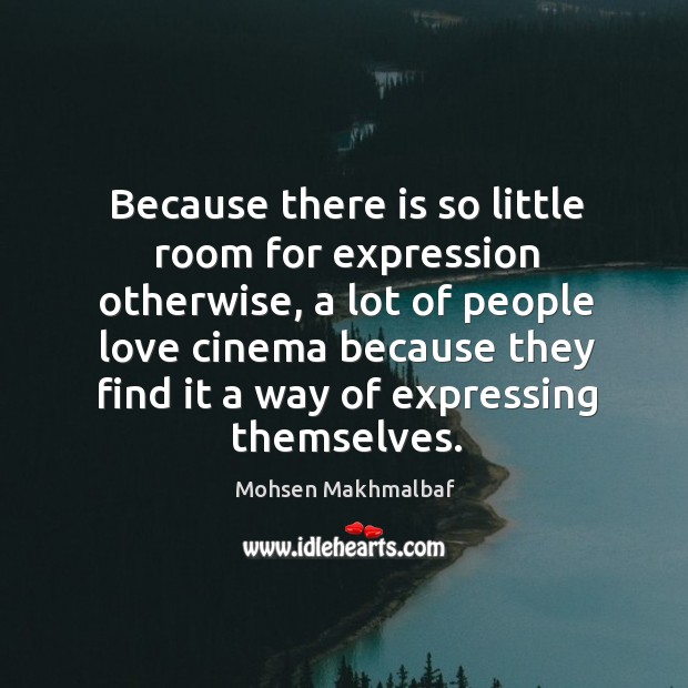 Because there is so little room for expression otherwise, a lot of people love cinema because Mohsen Makhmalbaf Picture Quote