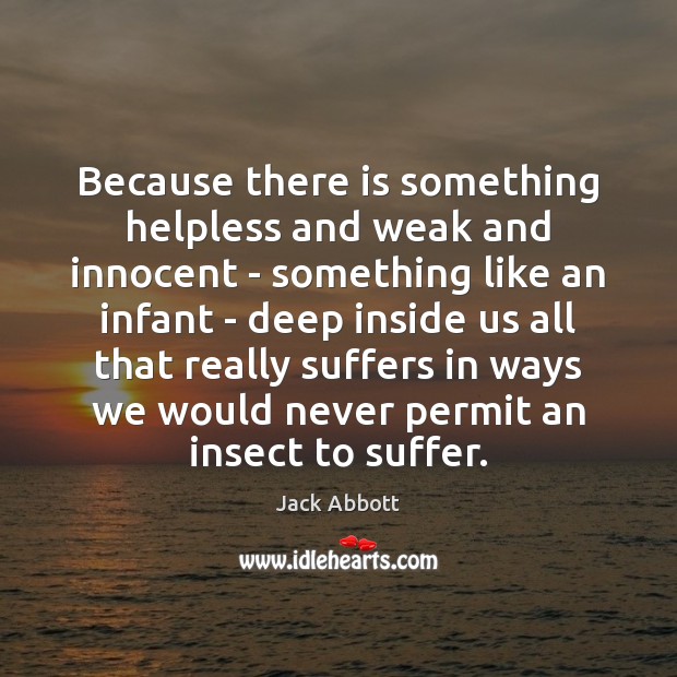 Because there is something helpless and weak and innocent – something like Jack Abbott Picture Quote