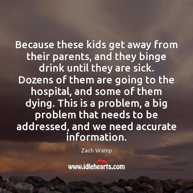 Because these kids get away from their parents, and they binge drink Image