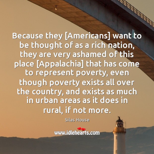 Because they [Americans] want to be thought of as a rich nation, Silas House Picture Quote