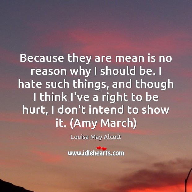 Because they are mean is no reason why I should be. I Louisa May Alcott Picture Quote