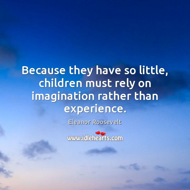 Because they have so little, children must rely on imagination rather than experience. Image