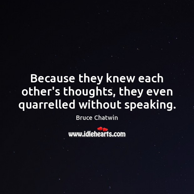 Because they knew each other’s thoughts, they even quarrelled without speaking. Bruce Chatwin Picture Quote