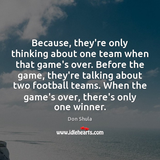 Because, they’re only thinking about one team when that game’s over. Before Don Shula Picture Quote
