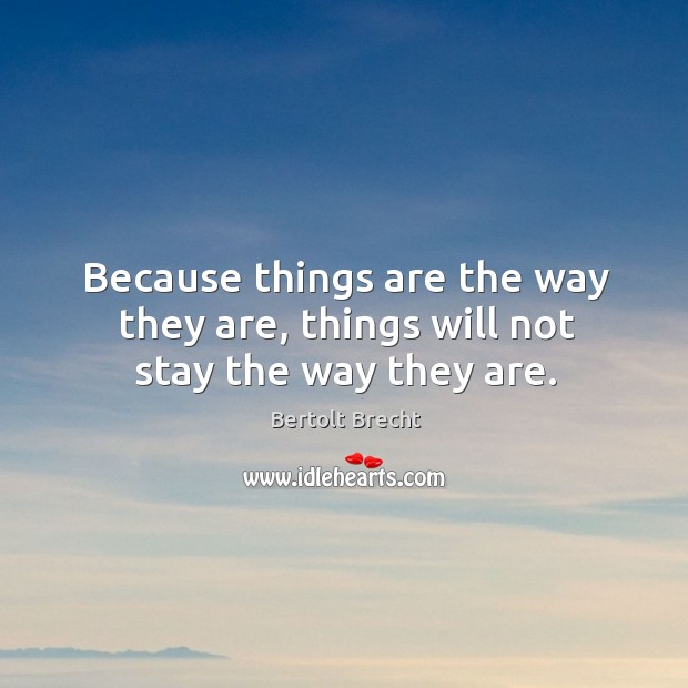 Because things are the way they are, things will not stay the way they are. Bertolt Brecht Picture Quote