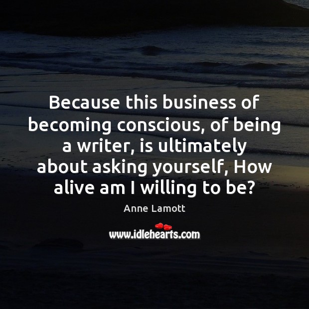 Because this business of becoming conscious, of being a writer, is ultimately Anne Lamott Picture Quote