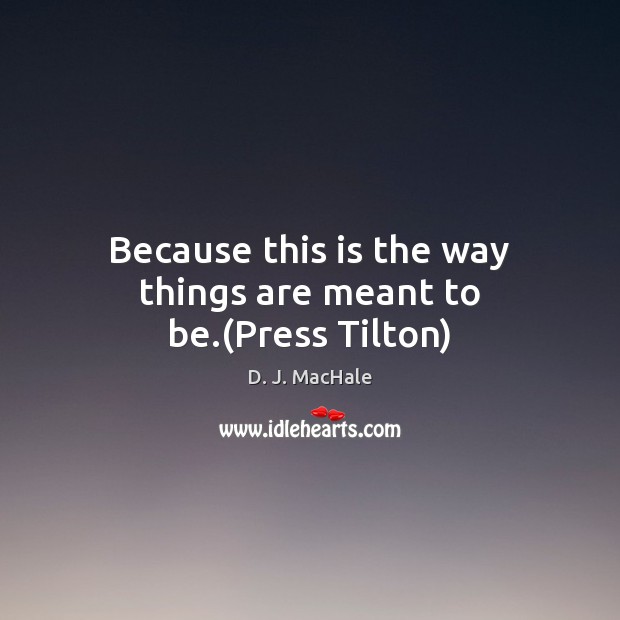 Because this is the way things are meant to be.(Press Tilton) D. J. MacHale Picture Quote