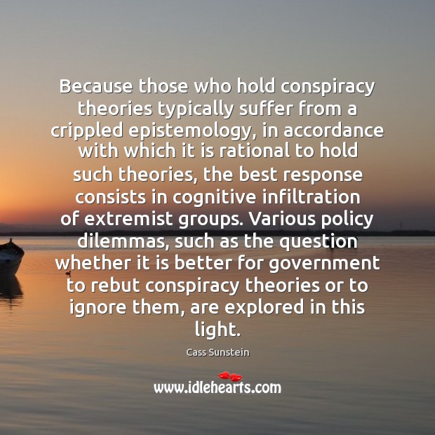 Because those who hold conspiracy theories typically suffer from a crippled epistemology, Cass Sunstein Picture Quote