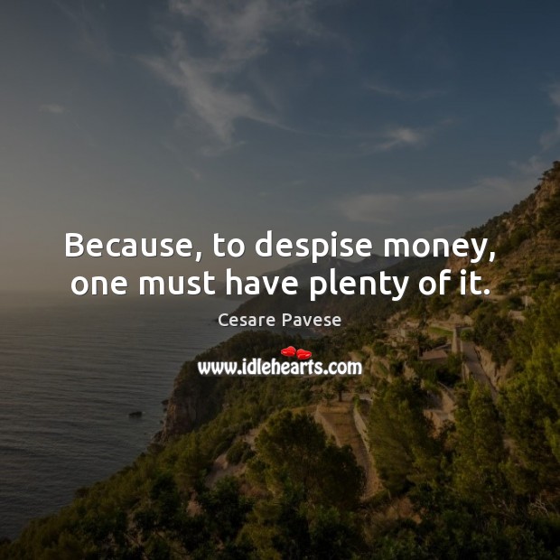 Because, to despise money, one must have plenty of it. Cesare Pavese Picture Quote