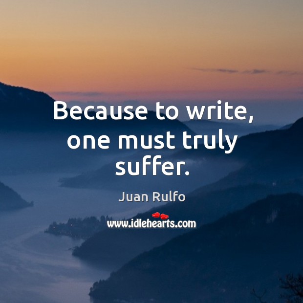 Because to write, one must truly suffer. Juan Rulfo Picture Quote