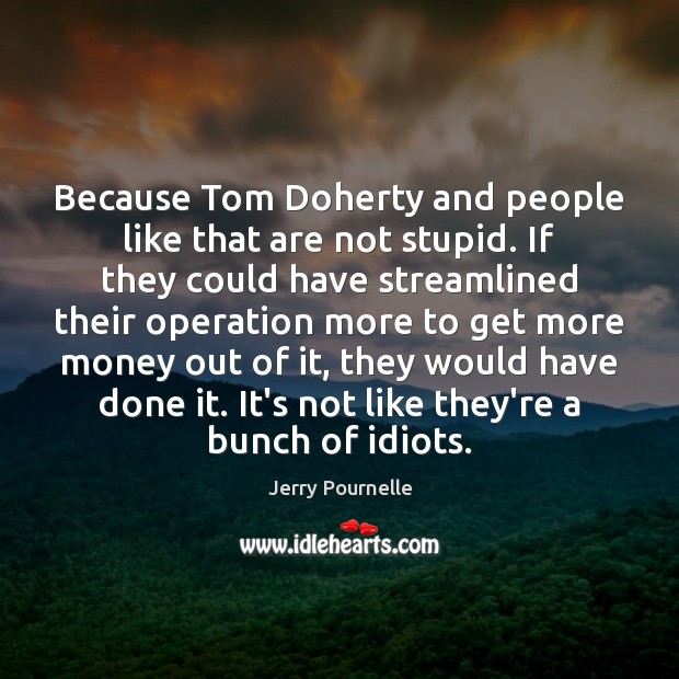 Because Tom Doherty and people like that are not stupid. If they Jerry Pournelle Picture Quote