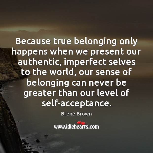 Because true belonging only happens when we present our authentic, imperfect selves Brené Brown Picture Quote