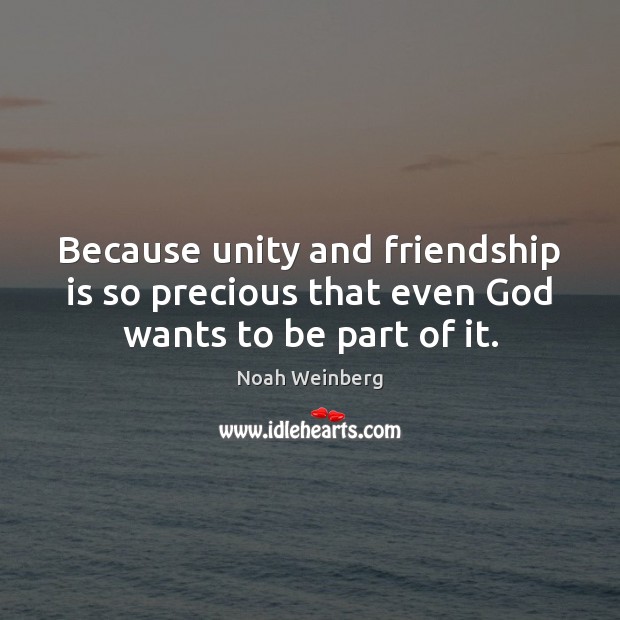 Because unity and friendship is so precious that even God wants to be part of it. Noah Weinberg Picture Quote