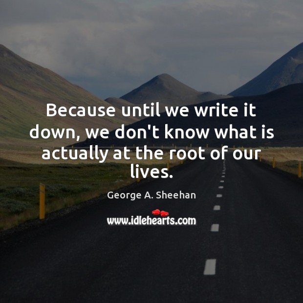 Because until we write it down, we don’t know what is actually at the root of our lives. Image