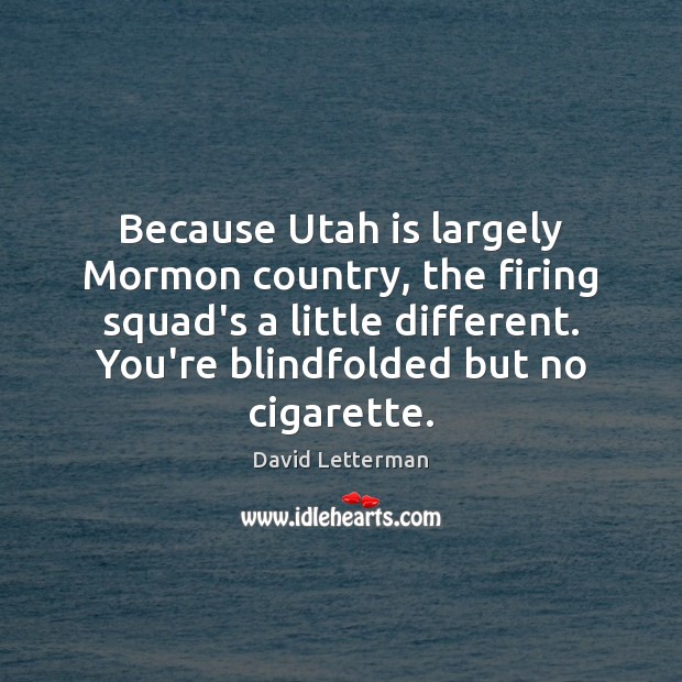 Because Utah is largely Mormon country, the firing squad’s a little different. David Letterman Picture Quote