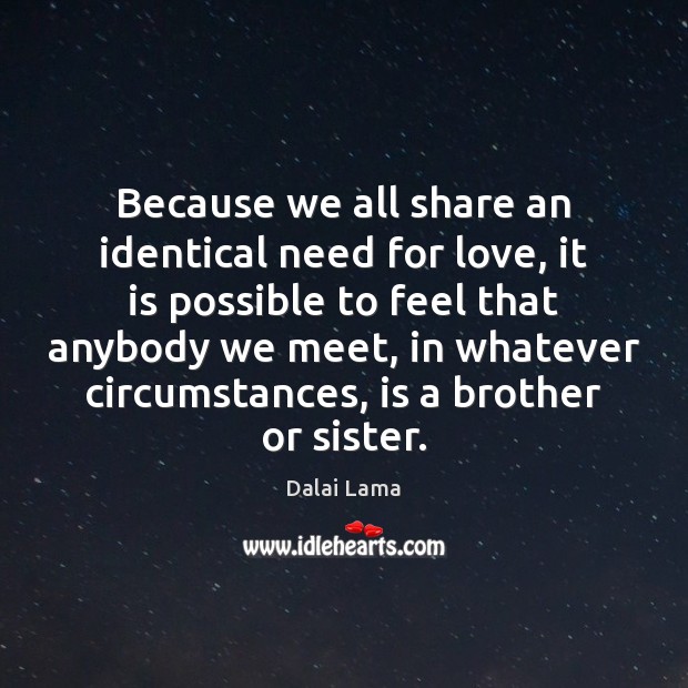 Because we all share an identical need for love, it is possible Dalai Lama Picture Quote